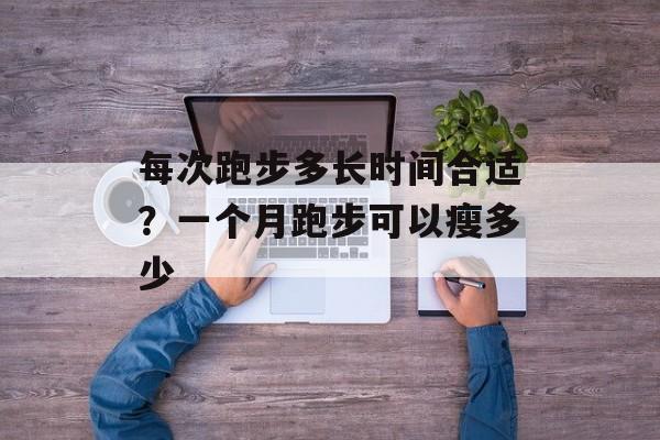 每次跑步多长时间合适？一个月跑步可以瘦多少-第1张图片-