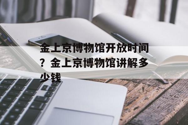 金上京博物馆开放时间？金上京博物馆讲解多少钱-第1张图片-