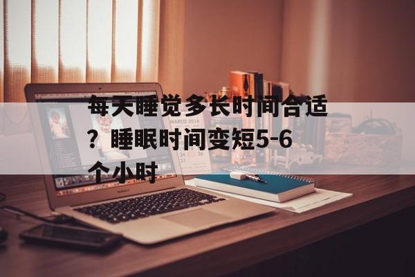每天睡觉多长时间合适？睡眠时间变短5-6个小时-第1张图片-