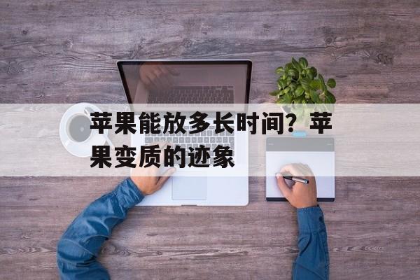 苹果能放多长时间？苹果变质的迹象-第1张图片-