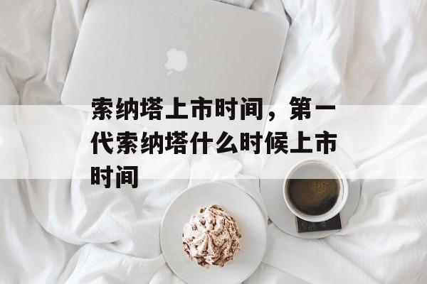 索纳塔上市时间，第一代索纳塔什么时候上市时间-第1张图片-