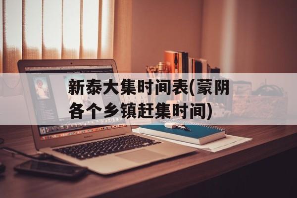 新泰大集时间表(蒙阴各个乡镇赶集时间)-第1张图片-