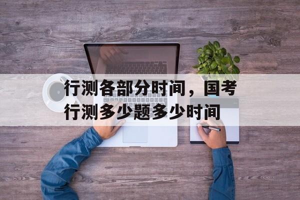 行测各部分时间，国考行测多少题多少时间-第1张图片-