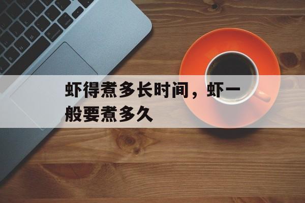 虾得煮多长时间，虾一般要煮多久-第1张图片-