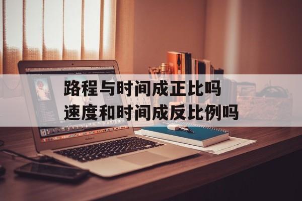 路程与时间成正比吗 速度和时间成反比例吗-第1张图片-