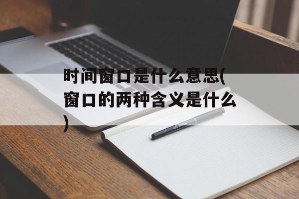 时间窗口是什么意思(窗口的两种含义是什么)-第1张图片-