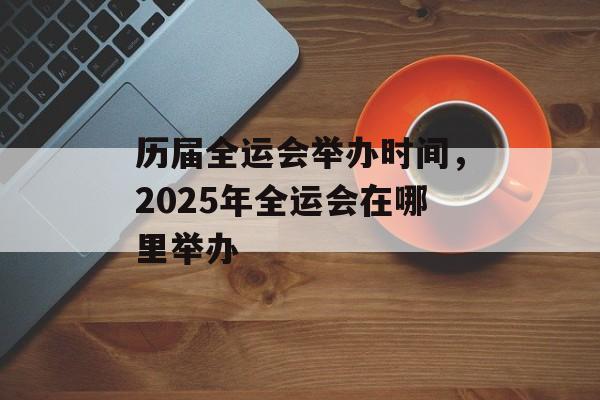 历届全运会举办时间，2025年全运会在哪里举办-第1张图片-