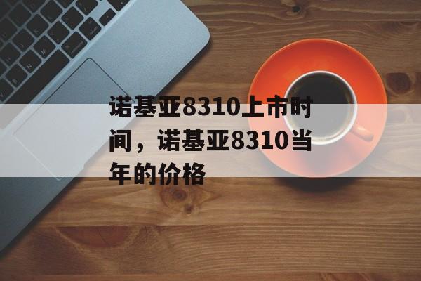 诺基亚8310上市时间，诺基亚8310当年的价格-第1张图片-
