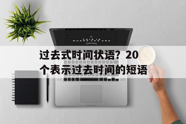 过去式时间状语？20个表示过去时间的短语-第1张图片-