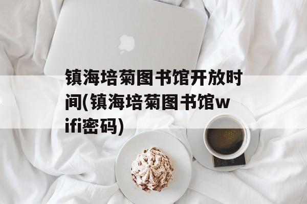 镇海培菊图书馆开放时间(镇海培菊图书馆wifi密码)-第1张图片-