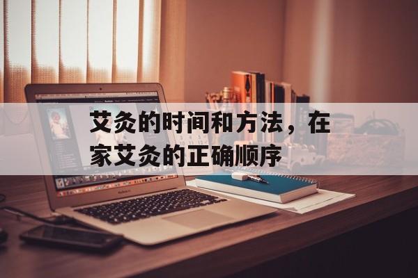 艾灸的时间和方法，在家艾灸的正确顺序-第1张图片-