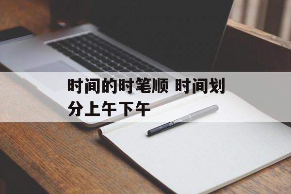 时间的时笔顺 时间划分上午下午-第1张图片-