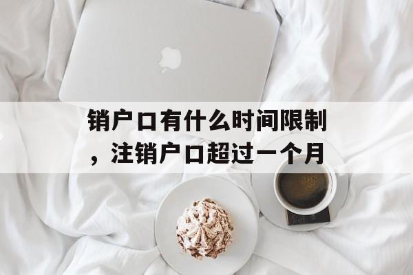 销户口有什么时间限制，注销户口超过一个月-第1张图片-