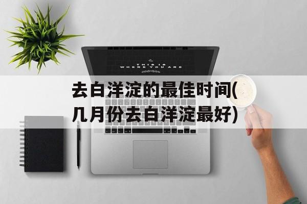 去白洋淀的最佳时间(几月份去白洋淀最好)-第1张图片-