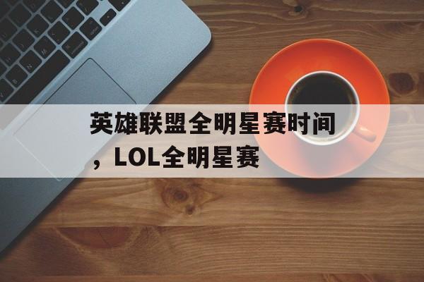 英雄联盟全明星赛时间，LOL全明星赛-第1张图片-