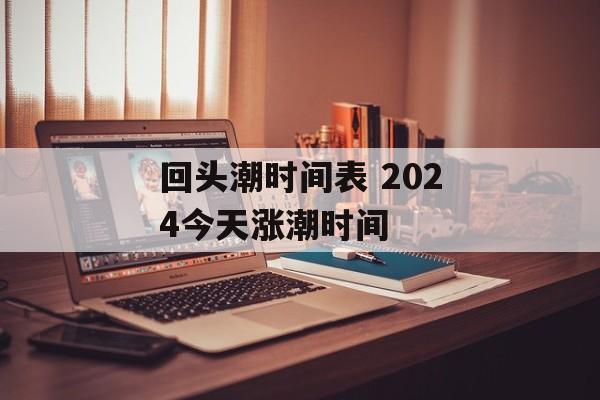回头潮时间表 2024今天涨潮时间-第1张图片-
