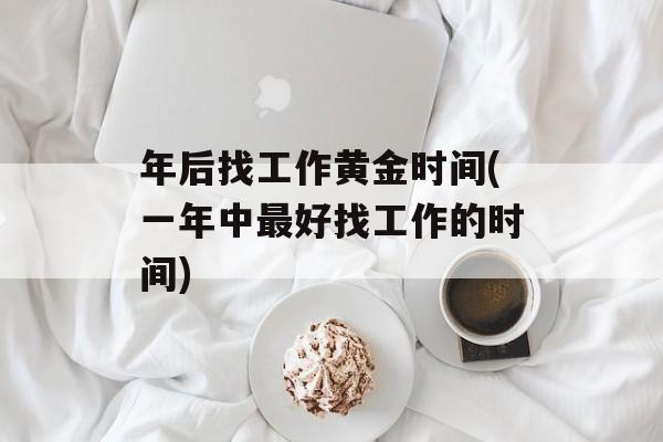 年后找工作黄金时间(一年中最好找工作的时间)-第1张图片-