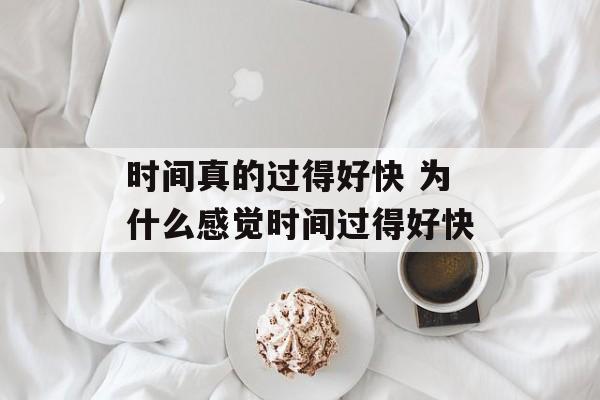时间真的过得好快 为什么感觉时间过得好快-第1张图片-