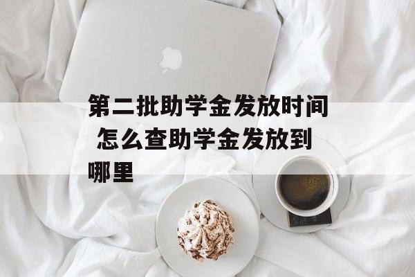第二批助学金发放时间 怎么查助学金发放到哪里-第1张图片-