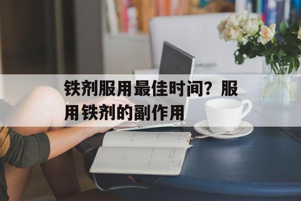 铁剂服用最佳时间？服用铁剂的副作用-第1张图片-