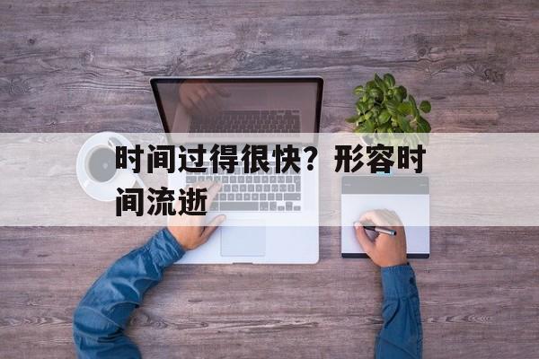 时间过得很快？形容时间流逝-第1张图片-