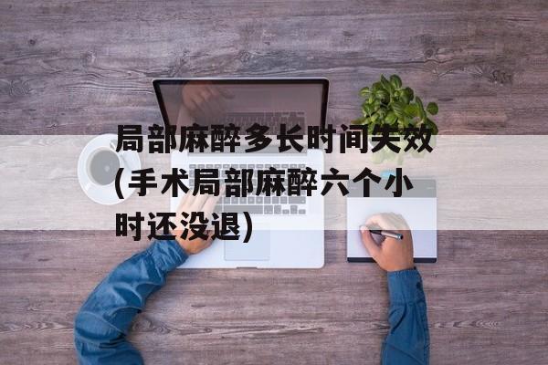 局部麻醉多长时间失效(手术局部麻醉六个小时还没退)-第1张图片-