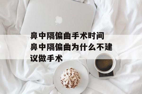 鼻中隔偏曲手术时间 鼻中隔偏曲为什么不建议做手术-第1张图片-