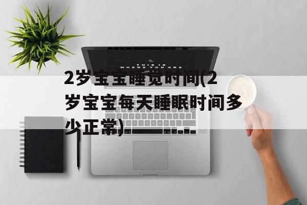 2岁宝宝睡觉时间(2岁宝宝每天睡眠时间多少正常)-第1张图片-