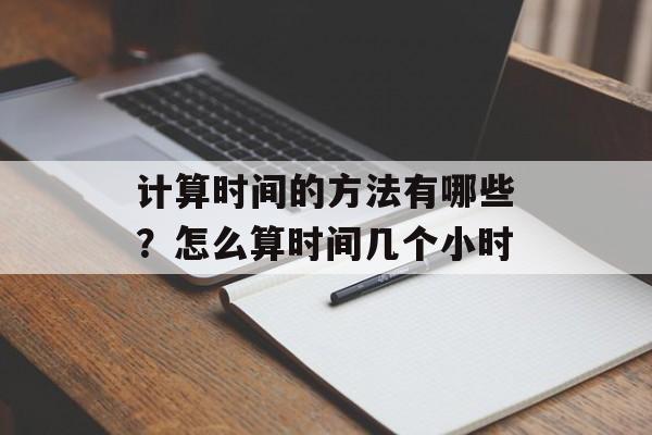 计算时间的方法有哪些？怎么算时间几个小时-第1张图片-