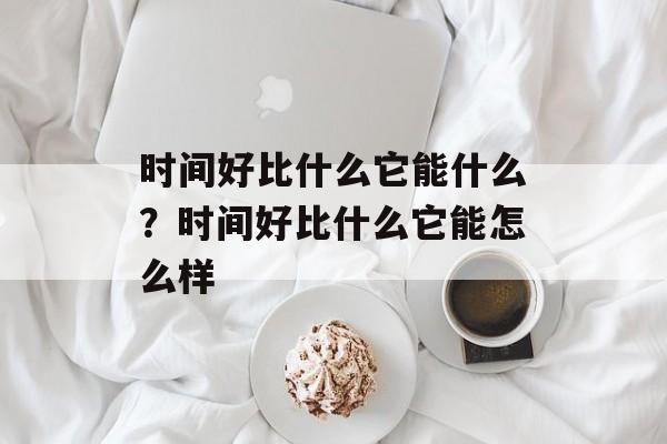 时间好比什么它能什么？时间好比什么它能怎么样-第1张图片-