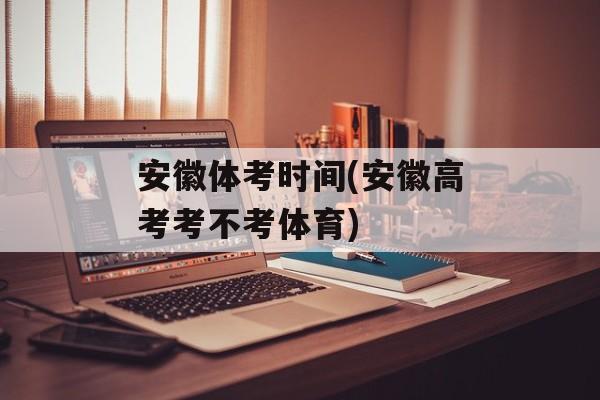 安徽体考时间(安徽高考考不考体育)-第1张图片-