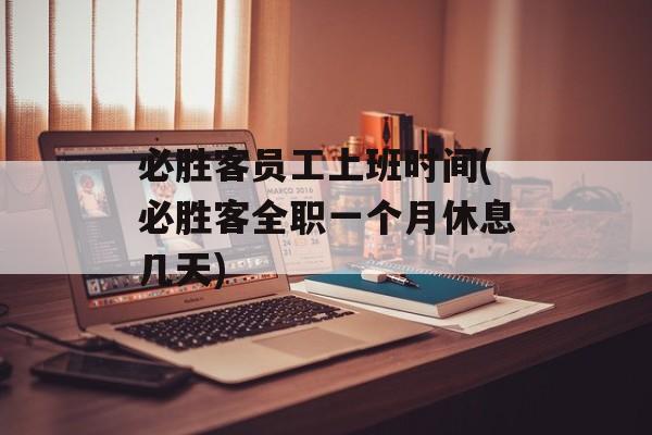 必胜客员工上班时间(必胜客全职一个月休息几天)-第1张图片-