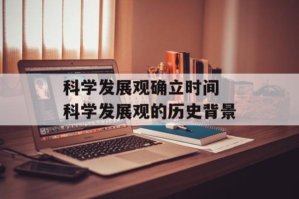 科学发展观确立时间 科学发展观的历史背景-第1张图片-