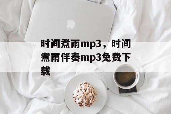 时间煮雨mp3，时间煮雨伴奏mp3免费下载-第1张图片-