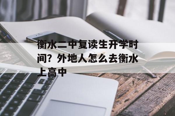 衡水二中复读生开学时间？外地人怎么去衡水上高中-第1张图片-