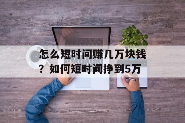 怎么短时间赚几万块钱？如何短时间挣到5万-第1张图片-