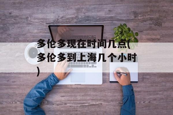 多伦多现在时间几点(多伦多到上海几个小时)-第1张图片-