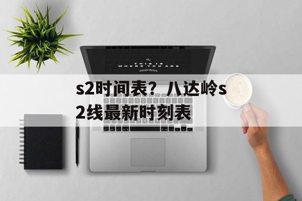 s2时间表？八达岭s2线最新时刻表-第1张图片-