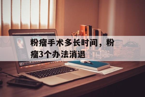 粉瘤手术多长时间，粉瘤3个办法消退-第1张图片-