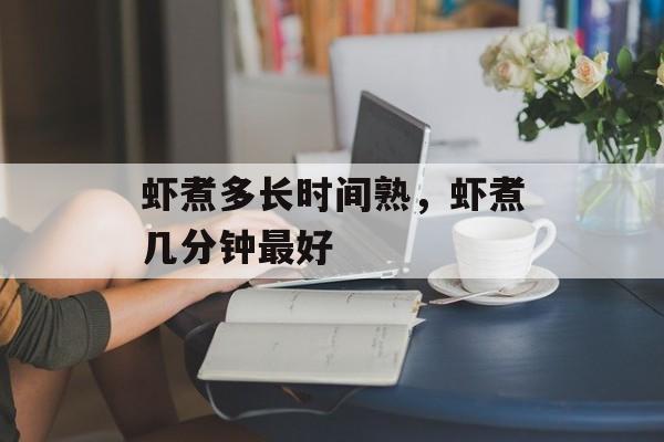 虾煮多长时间熟，虾煮几分钟最好-第1张图片-