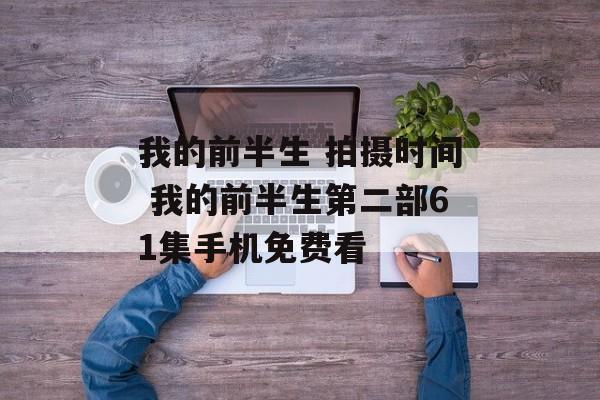 我的前半生 拍摄时间 我的前半生第二部61集手机免费看-第1张图片-