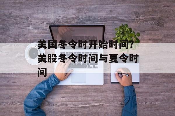 美国冬令时开始时间？美股冬令时间与夏令时间-第1张图片-