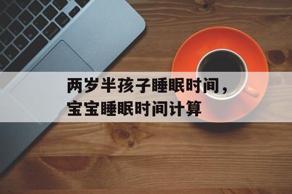 两岁半孩子睡眠时间，宝宝睡眠时间计算-第1张图片-