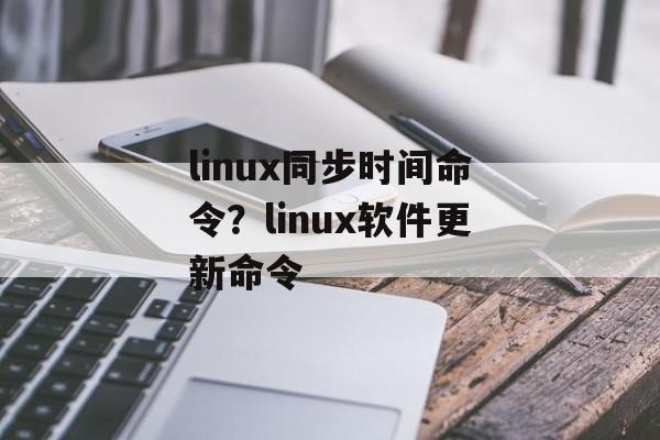 linux同步时间命令？linux软件更新命令-第1张图片-