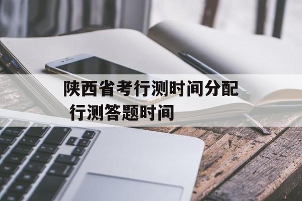 陕西省考行测时间分配 行测答题时间-第1张图片-