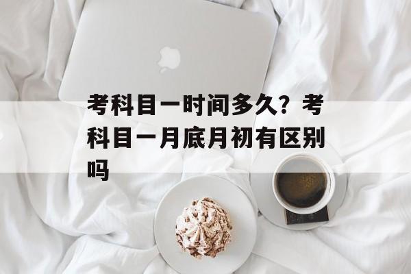 考科目一时间多久？考科目一月底月初有区别吗-第1张图片-