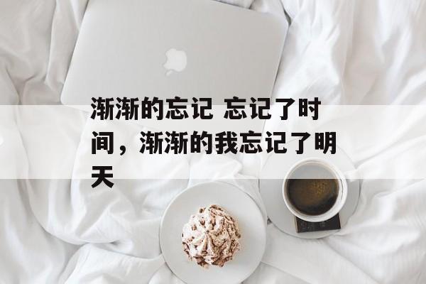 渐渐的忘记 忘记了时间，渐渐的我忘记了明天-第1张图片-