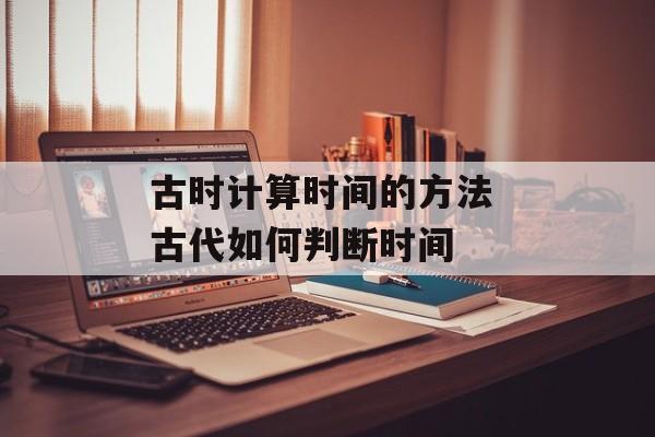古时计算时间的方法 古代如何判断时间-第1张图片-