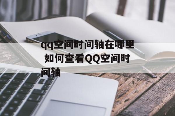 qq空间时间轴在哪里 如何查看QQ空间时间轴-第1张图片-