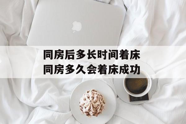 同房后多长时间着床 同房多久会着床成功-第1张图片-